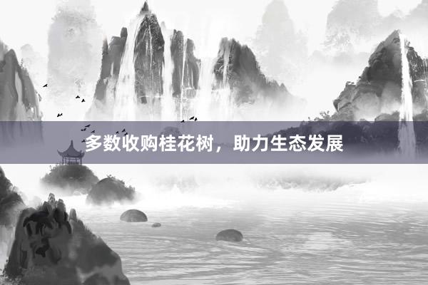 多数收购桂花树，助力生态发展